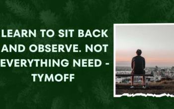 Learn to Sit Back and Observe. Not Everything Need - Tymoff