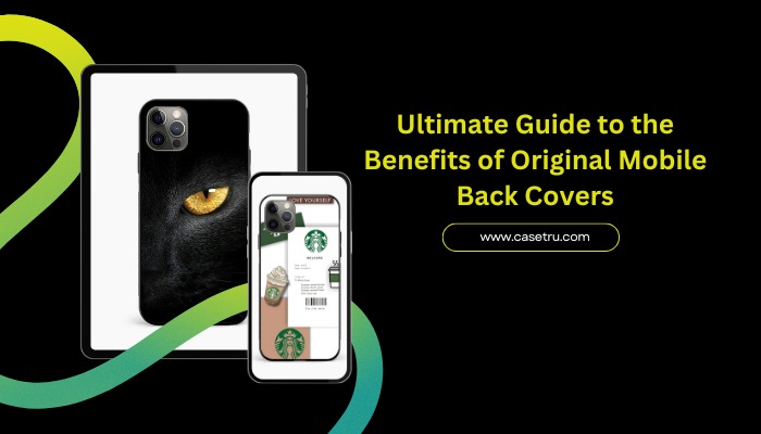 The Ultimate Guide to the Benefits of Original Mobile Back Covers